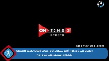 احصل على تردد أون تايم سبورت نايل سات 2025 الجديد واضبطه بخطوات سريعة ومباشرة الآن